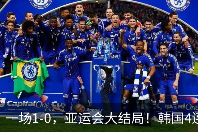 一场1-0，亚运会大结局！韩国4连冠+球员免兵役，国足创28年最佳