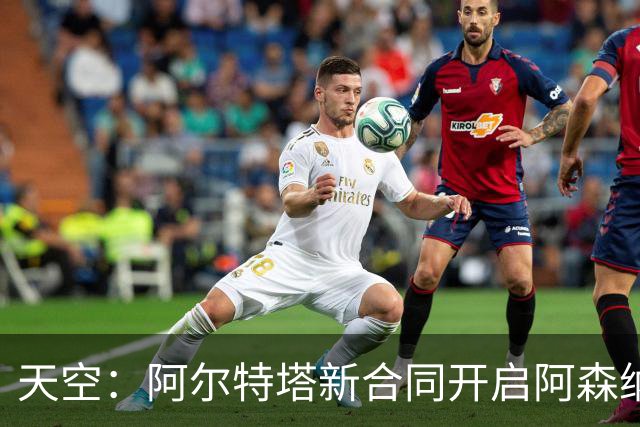 天空：阿尔特塔新合同开启阿森纳计划最后一步，着手打造王朝