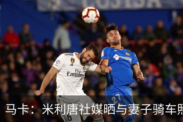 马卡：米利唐社媒晒与妻子骑车照，隔空呼应姆巴佩骑行视频